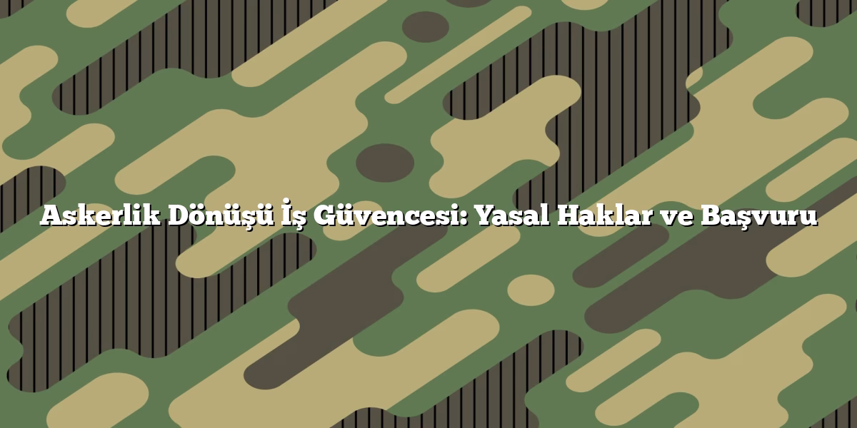 Askerlik Dönüşü İş Güvencesi: Yasal Haklar ve Başvuru